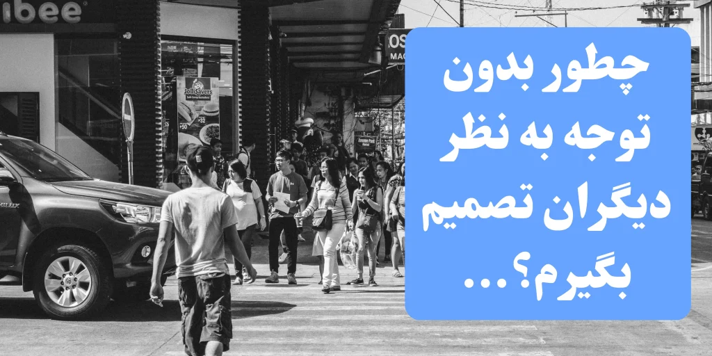 چگونه تصمیم بگیریم بدون اینکه افکار دیگران روی ما تأثیر بگذارد؟